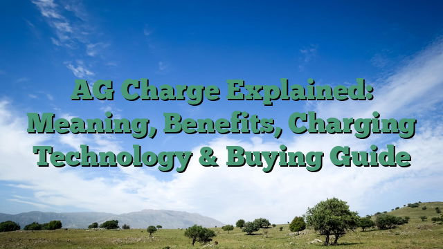 AG Charge Explained: Meaning, Benefits, Charging Technology & Buying Guide