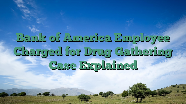 Bank of America Employee Charged for Drug Gathering Case Explained