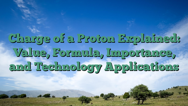 Charge of a Proton Explained: Value, Formula, Importance, and Technology Applications