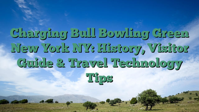 Charging Bull Bowling Green New York NY: History, Visitor Guide & Travel Technology Tips