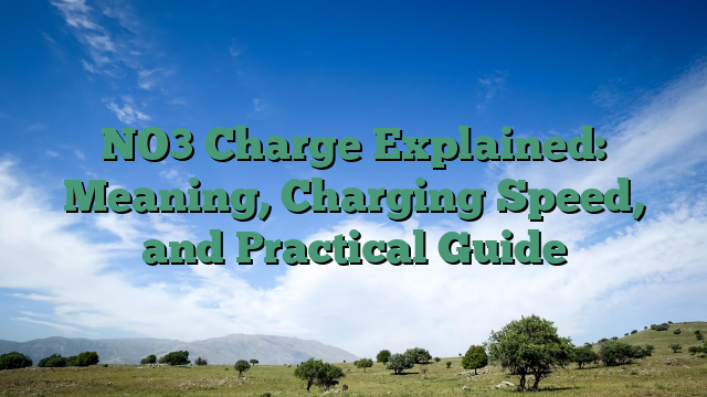 NO3 Charge Explained: Meaning, Charging Speed, and Practical Guide