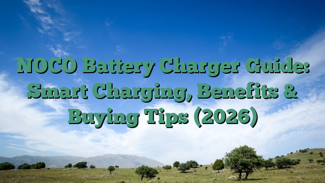 NOCO Battery Charger Guide: Smart Charging, Benefits & Buying Tips (2026)