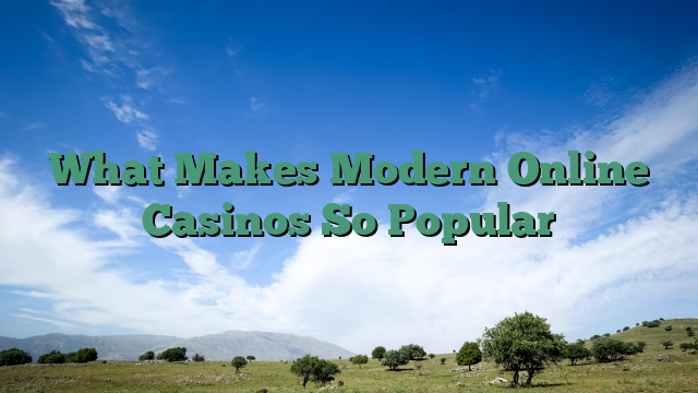 What Makes Modern Online Casinos So Popular