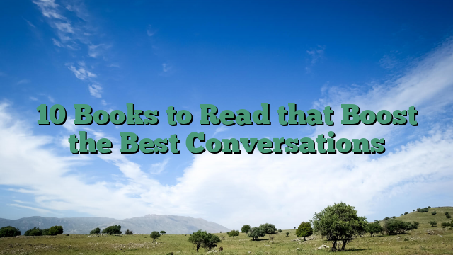 10 Books to Read that Boost the Best Conversations