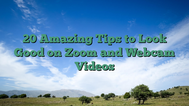 20 Amazing Tips to Look Good on Zoom and Webcam Videos