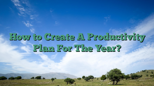 How to Create A Productivity Plan For The Year?