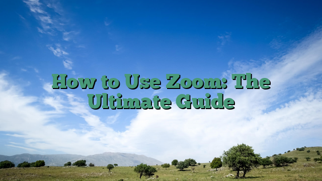 How to Use Zoom: The Ultimate Guide