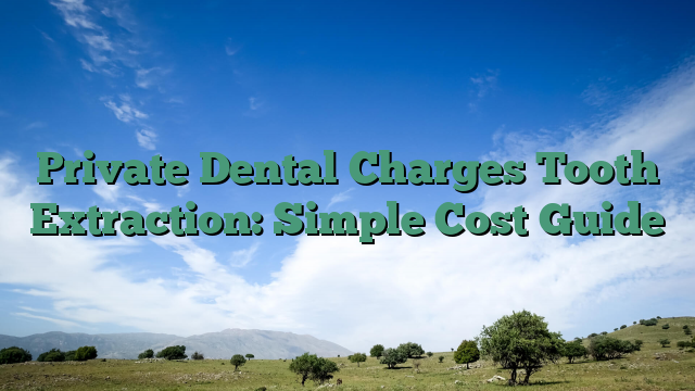 Private Dental Charges Tooth Extraction: Simple Cost Guide