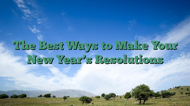 The Best Ways to Make Your New Year’s Resolutions