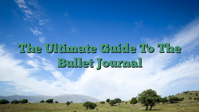 The Ultimate Guide To The Bullet Journal