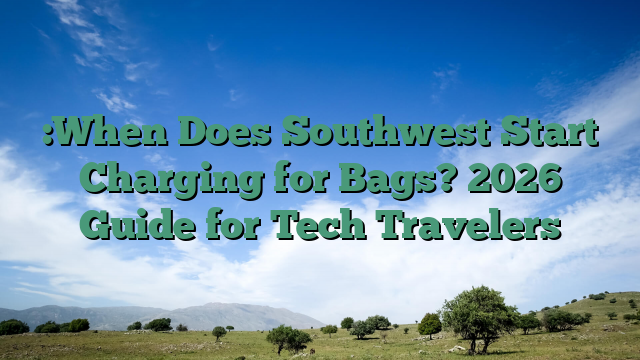 :When Does Southwest Start Charging for Bags? 2026 Guide for Tech Travelers